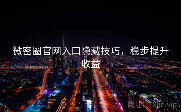 微密圈官网入口隐藏技巧,稳步提升收益 微密圈官网入口隐藏技巧,稳步提升收益