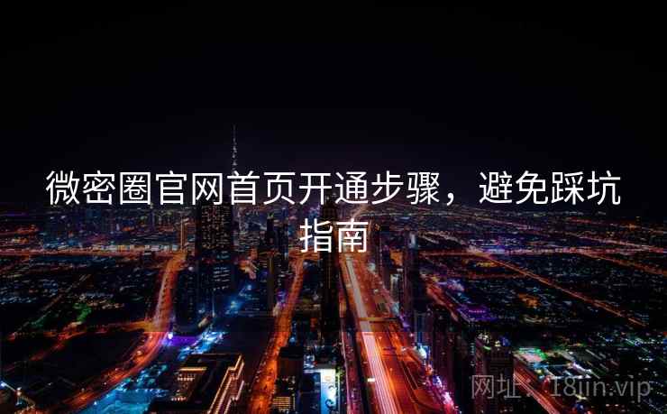 微密圈官网首页开通步骤，避免踩坑指南