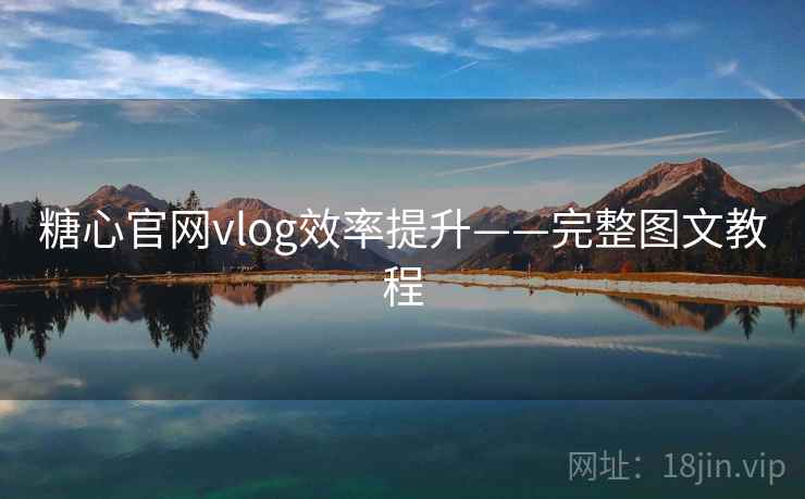 糖心官网vlog效率提升——完整图文教程