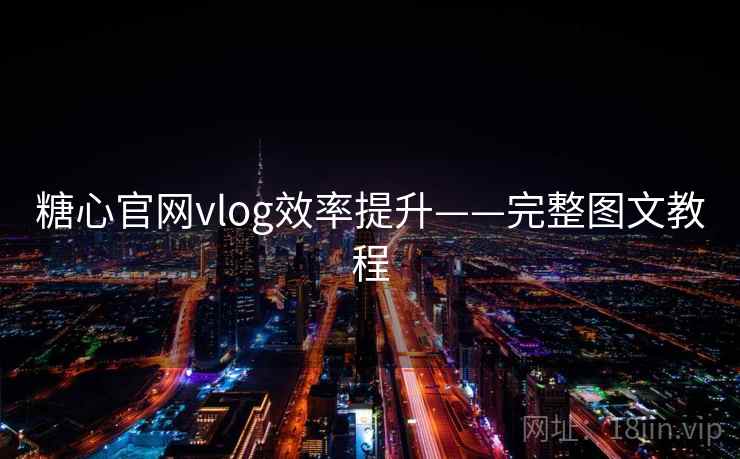 糖心官网vlog效率提升——完整图文教程