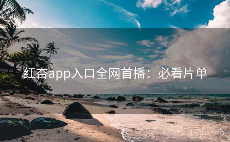 红杏app入口全网首播：必看片单