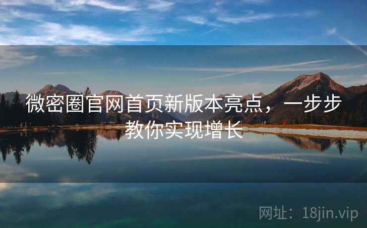 微密圈官网首页新版本亮点，一步步教你实现增长