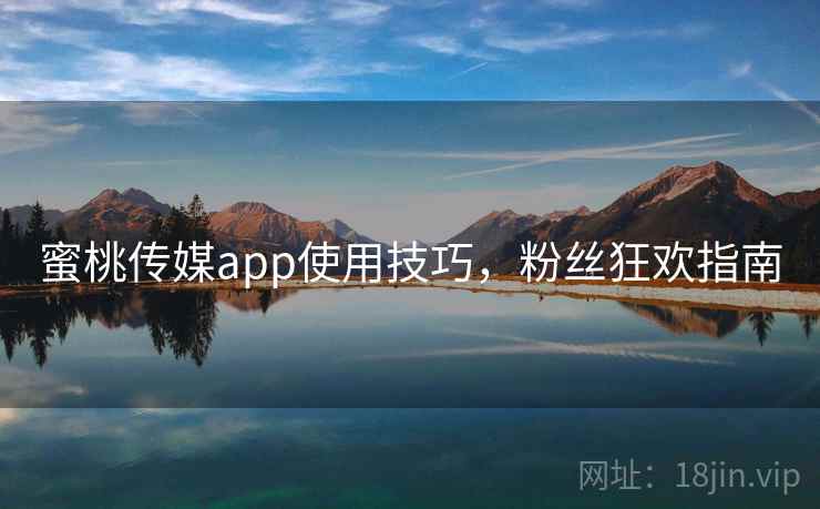 蜜桃传媒app使用技巧，粉丝狂欢指南