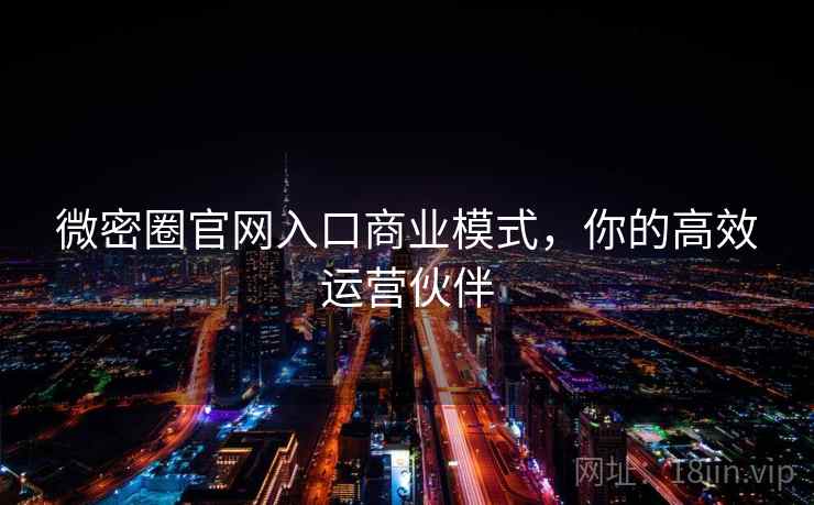 微密圈官网入口商业模式，你的高效运营伙伴