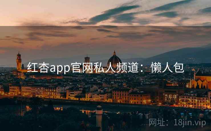 红杏app官网私人频道：懒人包