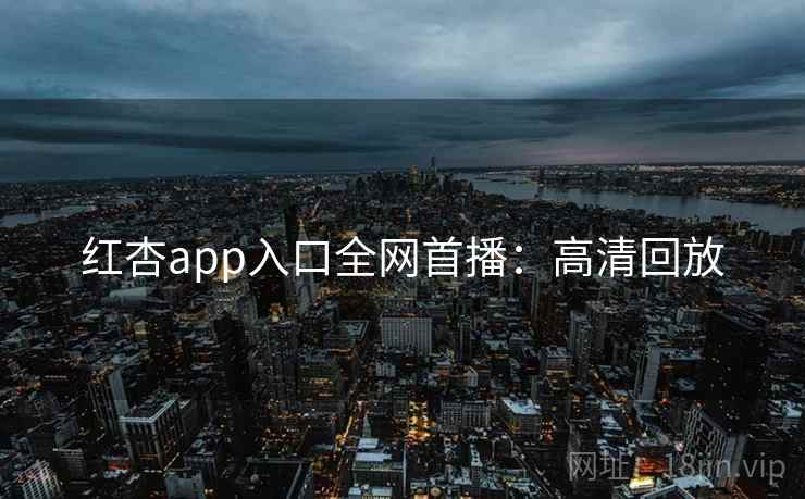 红杏app入口全网首播：高清回放