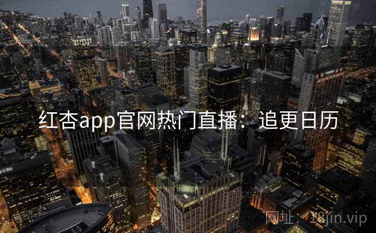 红杏app官网热门直播：追更日历