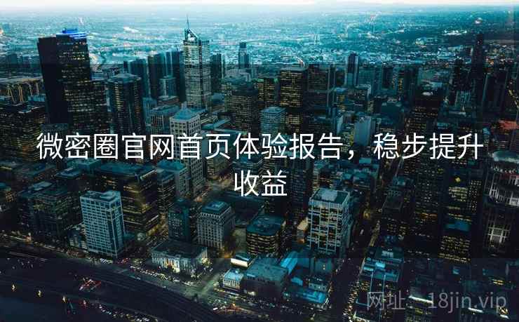 微密圈官网首页体验报告，稳步提升收益