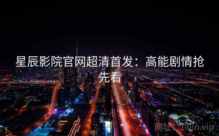 星辰影院官网超清首发：高能剧情抢先看