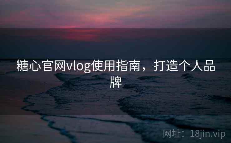 糖心官网vlog使用指南，打造个人品牌