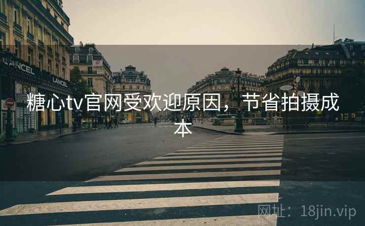 糖心tv官网受欢迎原因，节省拍摄成本