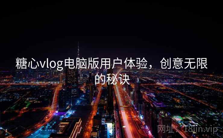糖心vlog电脑版用户体验，创意无限的秘诀