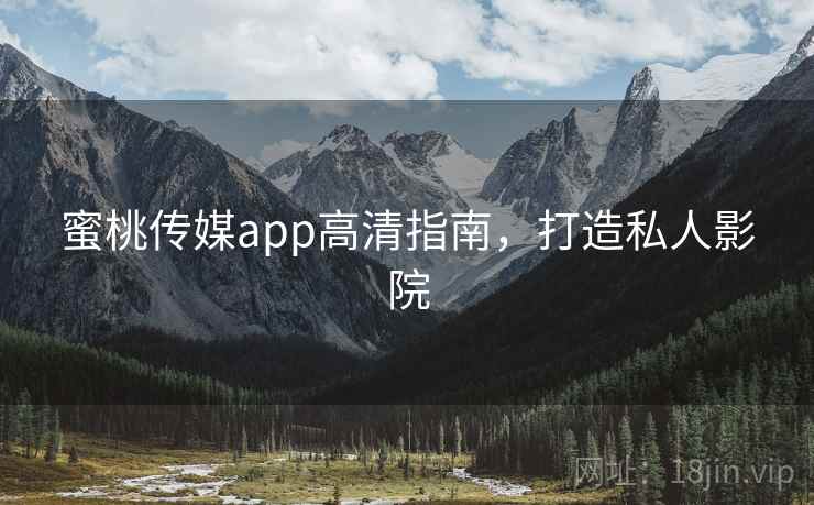 蜜桃传媒app高清指南，打造私人影院